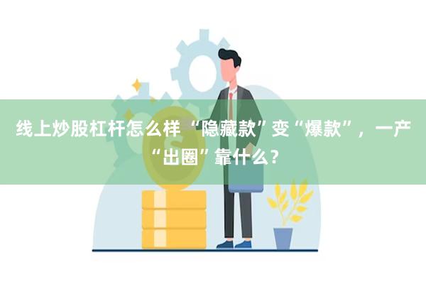 线上炒股杠杆怎么样 “隐藏款”变“爆款”，一产“出圈”靠什么？