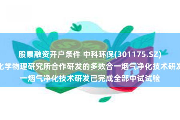 股票融资开户条件 中科环保(301175.SZ)：与中国科学