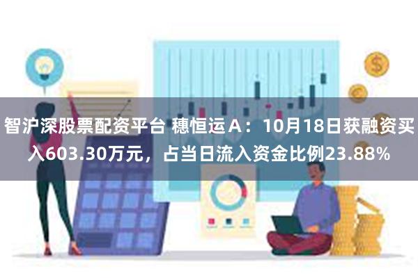 智沪深股票配资平台 穗恒运Ａ：10月18日获融资买入603.