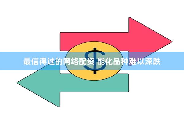 最信得过的网络配资 能化品种难以深跌