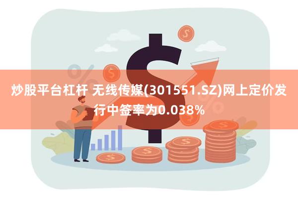 炒股平台杠杆 无线传媒(301551.SZ)网上定价发行中签