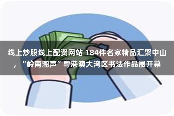 线上炒股线上配资网站 184件名家精品汇聚中山，“岭南潮声”