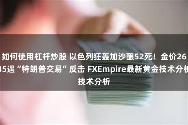 如何使用杠杆炒股 以色列狂轰加沙酿52死！金价2685遇“特朗普交易”反击 FXEmpire最新黄金技术分析