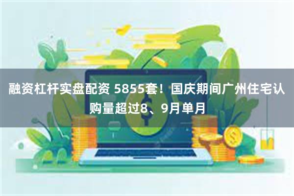 融资杠杆实盘配资 5855套！国庆期间广州住宅认购量超过8、