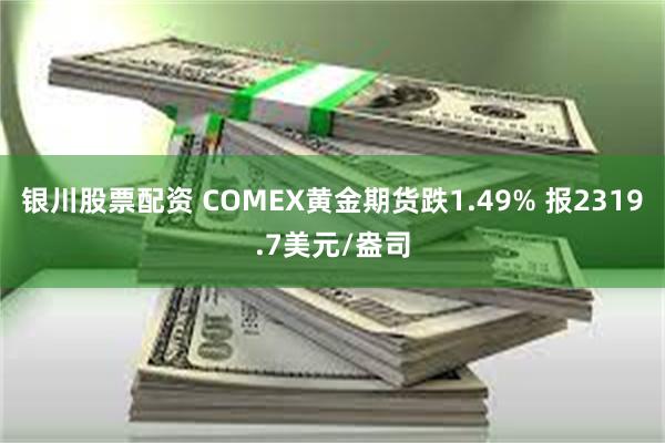 银川股票配资 COMEX黄金期货跌1.49% 报2319.7