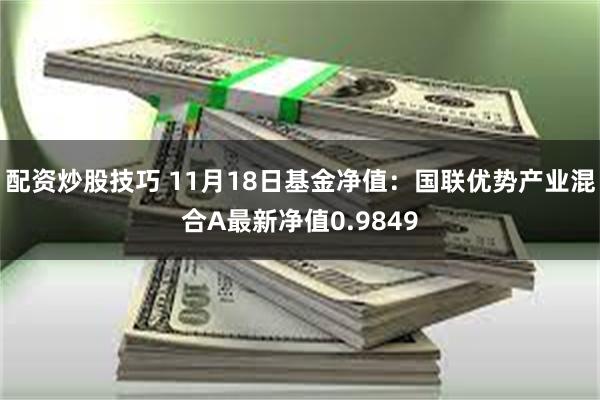 配资炒股技巧 11月18日基金净值：国联优势产业混合A最新净