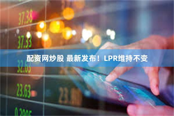 配资网炒股 最新发布！LPR维持不变