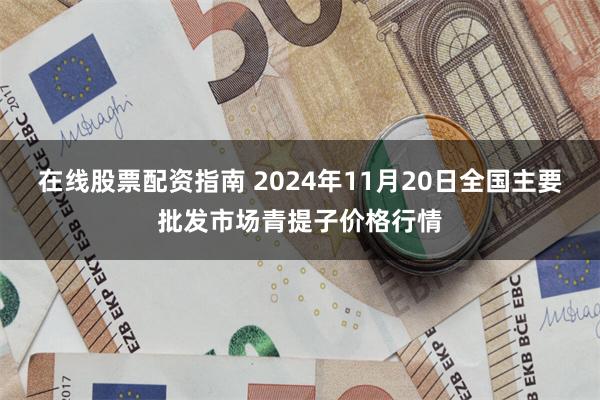 在线股票配资指南 2024年11月20日全国主要批发市场青提