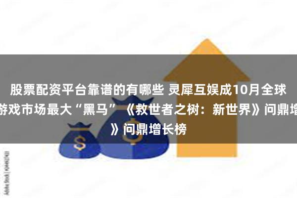 股票配资平台靠谱的有哪些 灵犀互娱成10月全球移动游戏市场最