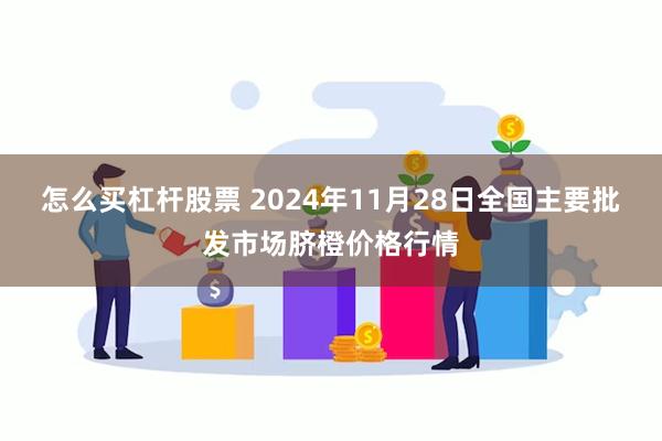 怎么买杠杆股票 2024年11月28日全国主要批发市场脐橙价