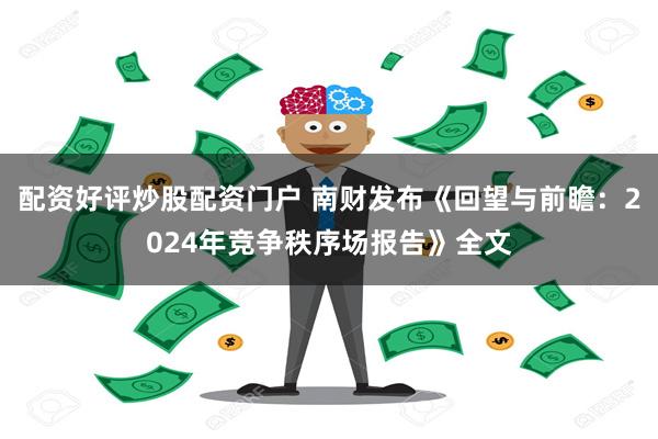 配资好评炒股配资门户 南财发布《回望与前瞻：2024年竞争秩