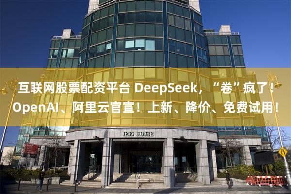 互联网股票配资平台 DeepSeek，“卷”疯了！OpenA