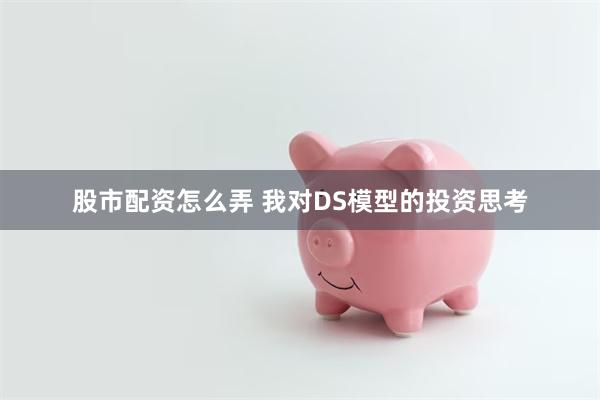 股市配资怎么弄 我对DS模型的投资思考