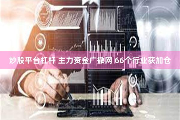 炒股平台杠杆 主力资金广撒网 66个行业获加仓