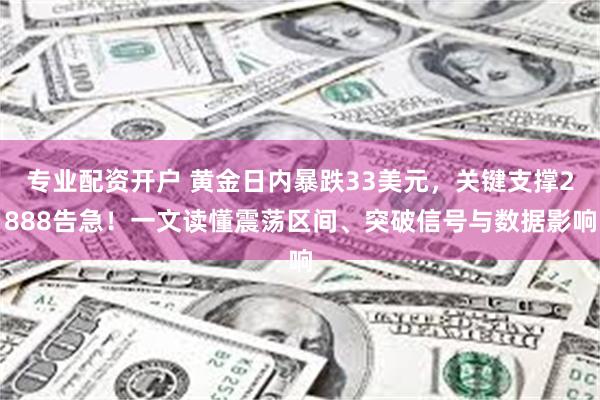 专业配资开户 黄金日内暴跌33美元，关键支撑2888告急！一