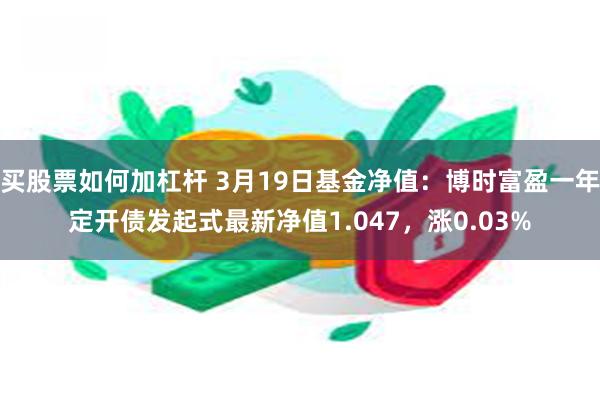 买股票如何加杠杆 3月19日基金净值：博时富盈一年定开债发起