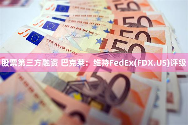 股票第三方融资 巴克莱：维持FedEx(FDX.US)评级