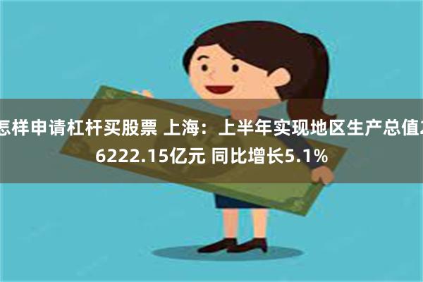 怎样申请杠杆买股票 上海：上半年实现地区生产总值26222.